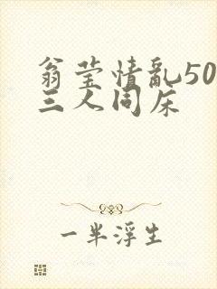 翁莹情乱50章三人同床