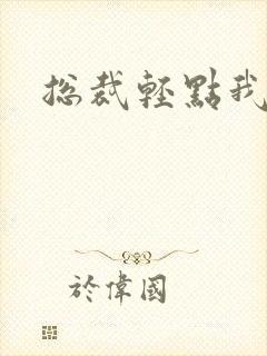 总裁轻点我怕疼