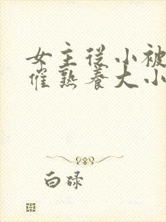 女主从小被秘药催熟养大小说封面