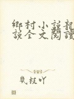 乡村小说龙根小说全文阅读