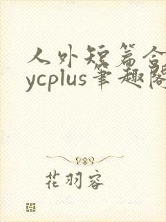 人外短篇合集bycplus笔趣阁