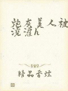 炮灰美人被男配浇灌h