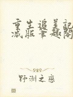重生追美记无删减版笔趣阁