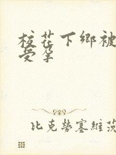 校花下乡被灌满受孕