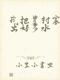 我把农村寡妇日出好多水