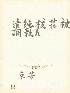 清纯校花被地狱调教h