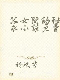 父女间的秘密赵永小说免费阅读