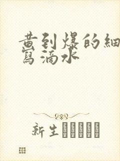 黄到爆的细节描写滴水