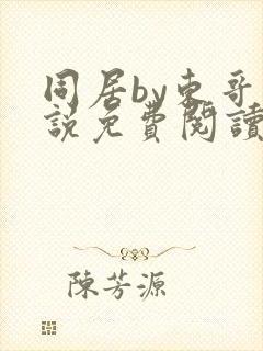 同居by东哥小说免费阅读全文无弹窗封面