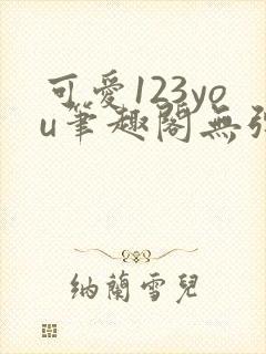 可爱123you笔趣阁无弹窗全文阅读