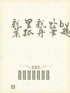 戏里戏外by一叶孤舟笔趣阁封面