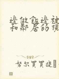 边做饭边被躁我和邻居的视频