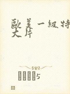 欧美一级特黄a大片