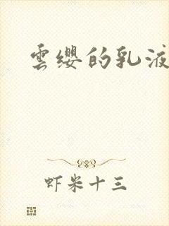 云缨的乳液狂飙