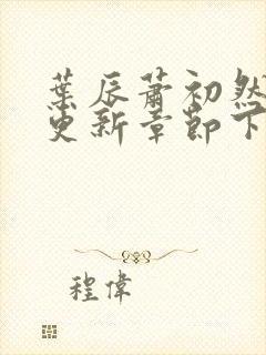 叶辰萧初然最新更新章节下载