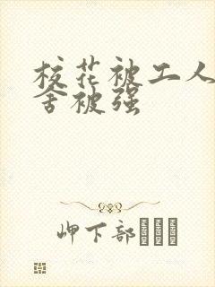 校花被工人在宿舍被强