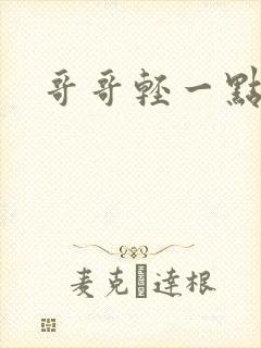 哥哥轻一点我疼