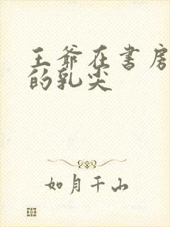 王爷在书房含她的乳尖