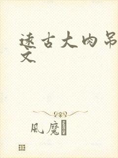 远古大肉吊np文