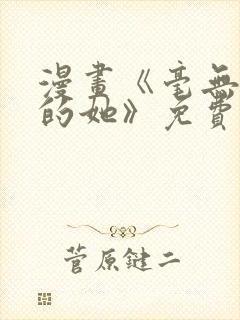 漫画《毫无保留的她》免费阅读