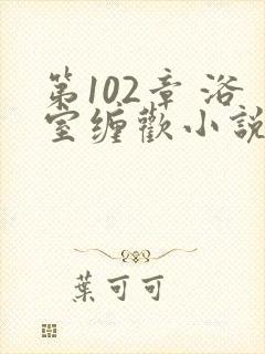 第102章 浴室缠欢小说