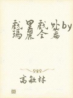 戏里戏外by苏玛丽全篇