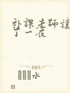 补课老师让我爽了一夜