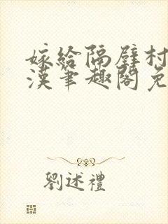 嫁给隔壁村的糙汉笔趣阁免费阅读