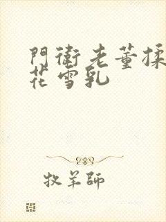 门卫老董揉捏校花雪乳封面