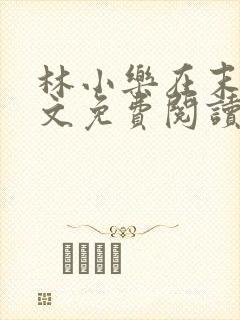 林小乐在末世全文免费阅读