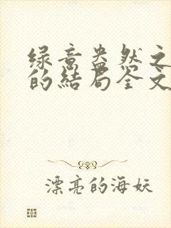 绿意盎然之小东的结局全文笔趣阁在线阅读