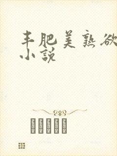 丰肥美熟欲妇乱小说