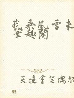 我乘风雪未删减笔趣阁