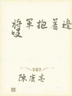 将军抱着边走边吸