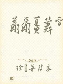 叶辰夏若雪孙怡刚刚更新