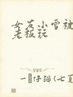 女友小雪被房东老板玩