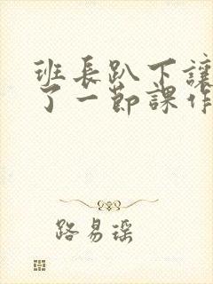 班长趴下让我C了一节课作文