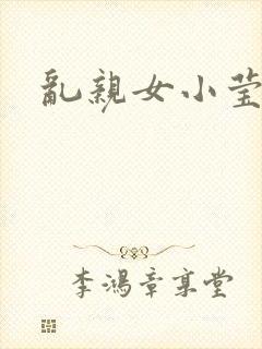 乱亲女小莹的泬