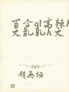 百合gl高辣h文乱乳h文