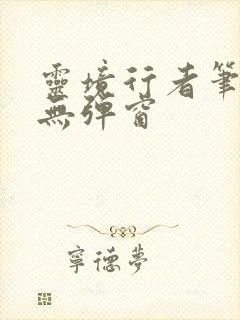 灵境行者笔趣阁无弹窗