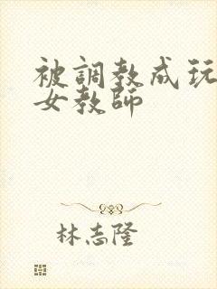 被调教成玩物的女教师