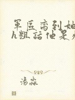 军区脔到她哭hh粗话他是疯批