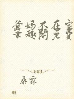 爸妈不在家by笔趣阁免费阅读小说