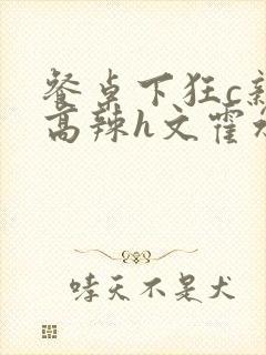 餐桌下狂c亲女高辣h文霍水封面