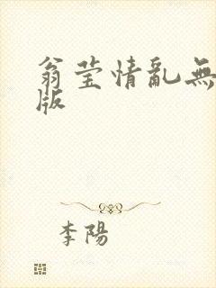 翁莹情乱无删减版