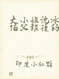 大小姐沈冰清被伯父报复的小说