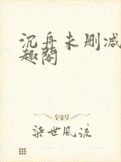 沉舟未删减版笔趣阁