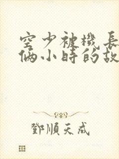 空少被机长狂躁俩小时的故事