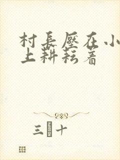 村长压在小萍身上耕耘着