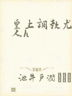 皇上调教尤物美人h